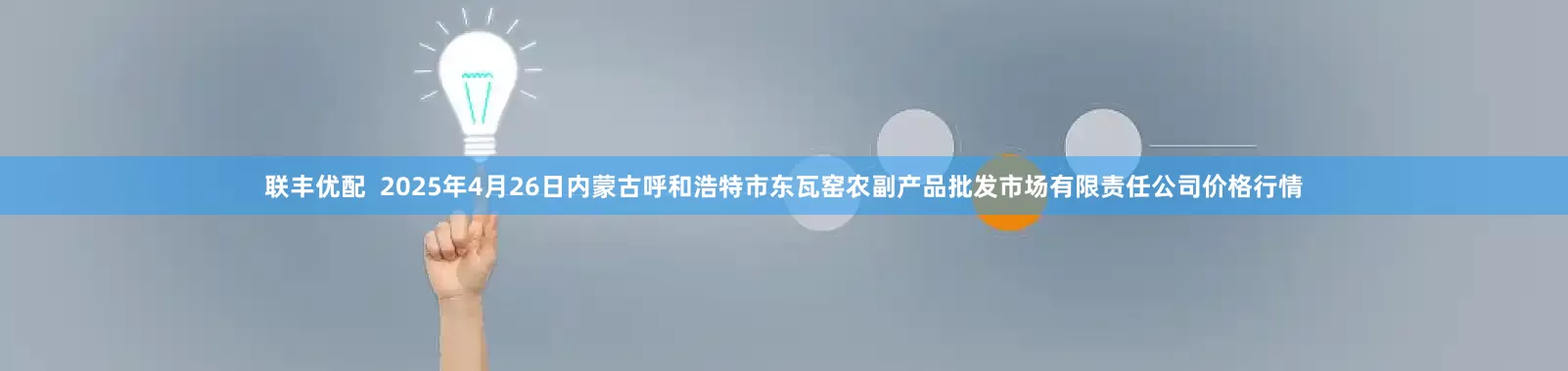 联丰优配  2025年4月26日内蒙古呼和浩特市东瓦窑农副产品批发市场有限责任公司价格行情