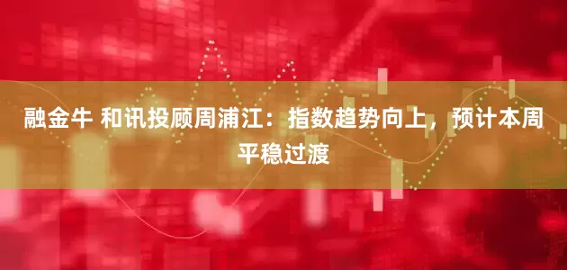 融金牛 和讯投顾周浦江：指数趋势向上，预计本周平稳过渡