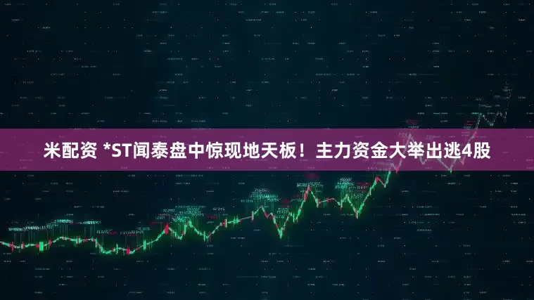 米配资 *ST闻泰盘中惊现地天板！主力资金大举出逃4股