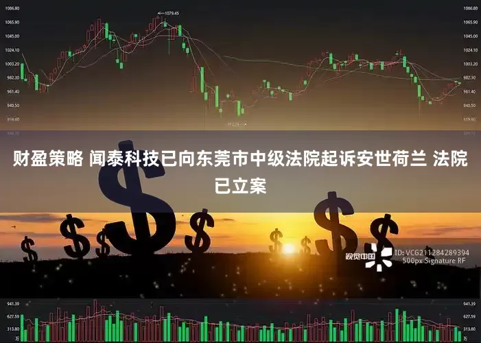 财盈策略 闻泰科技已向东莞市中级法院起诉安世荷兰 法院已立案