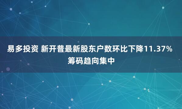 易多投资 新开普最新股东户数环比下降11.37% 筹码趋向集中