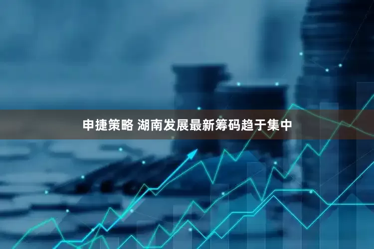 申捷策略 湖南发展最新筹码趋于集中