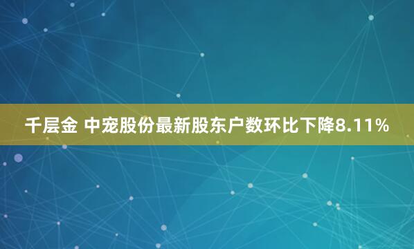 千层金 中宠股份最新股东户数环比下降8.11%